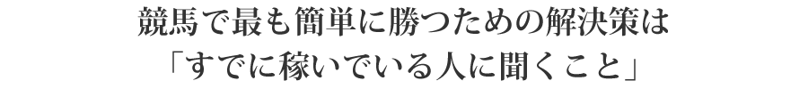 競馬で最も簡単かつ確実に勝てる解決策は「すでに稼いでいる人に聞くこと」