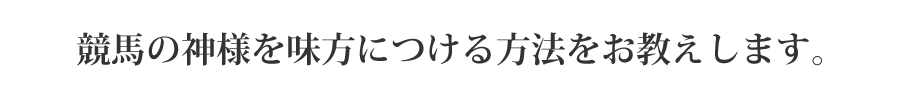 競馬の神様を味方につける方法をお教えします。