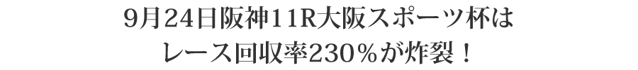 9月24日阪神11R大阪スポーツ杯はレース回収率230％が炸裂！