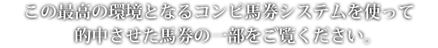 この最高の環境となるコンピ馬券システムを使って的中させた馬券の一部をご覧ください。