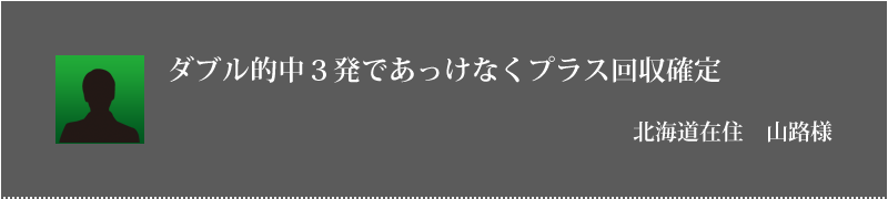 ダブル的中３発であっけなくプラス回収確定