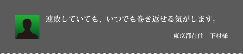 連敗していても、いつでも巻き返せる気がします。