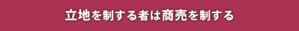 立地を制する者は商売を制する