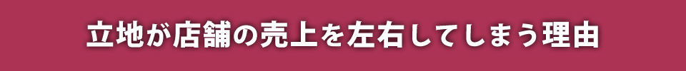 立地が店舗の売上を左右してしまう理由