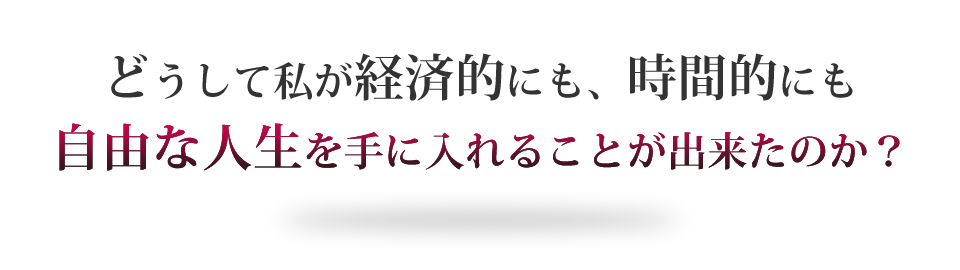 どうして私が経済的にも、時間的にも自由な人生を手に入れることが出来たのか？