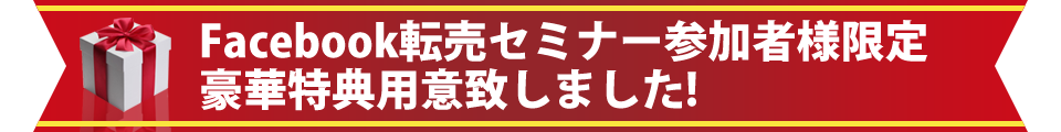 ｆacebook転売セミナー参加者様限定豪華特典用意致しました！