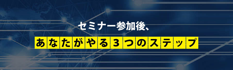 セミナー参加後、あなたがやる3つのステップ