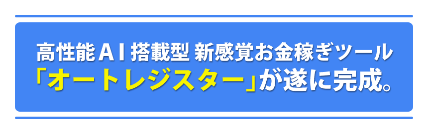 高性能AI搭載型 新感覚お金稼ぎツール「オートレジスター」が遂に完成。