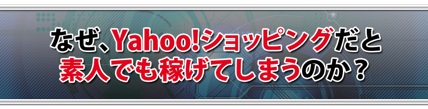 なぜ、Yahoo!ショッピングだと素人でも稼げてしまうのか。