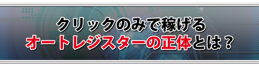 クリックのみで稼げるオートレジスターの正体とは？