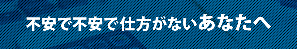 不安で不安で仕方がないあなたへ