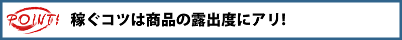 POINT！稼ぐコツは商品の露出度にアリ！