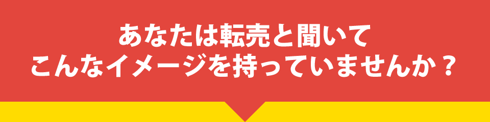 あなたは転売と聞いてこんなイメージを持っていませんか？