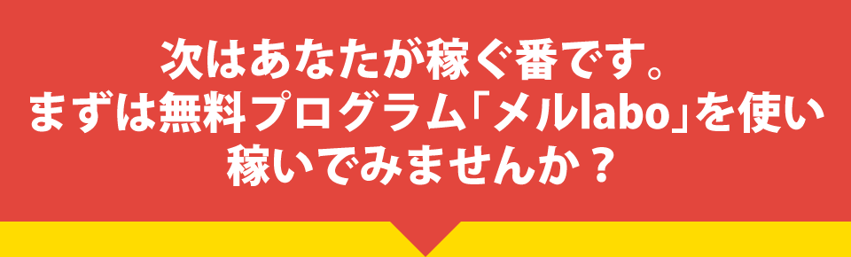 次はあなたが稼ぐ番です。まずは無料プログラム「メルlabo」を使い稼いでみませんか？