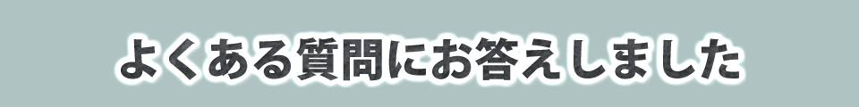 よくある質問にお答えしました