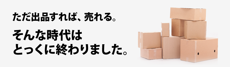 ただ出品すれば、売れる。そんな時代はとっくに終わりました。