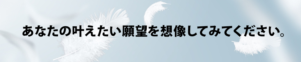 あなたの叶えたい願望を想像してみてください。