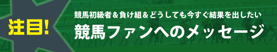 競馬初級者＆負け組＆どうしても今すぐ結果を出したい競馬ファンへのメッセージ