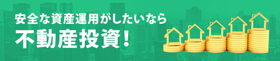 安全な資産運用がしたいなら不動産投資！