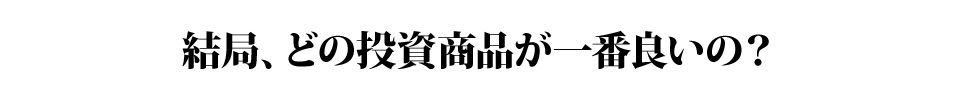 結局、どの投資商品が一番良いの？