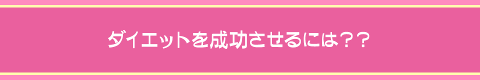 ダイエットを成功させるには？？