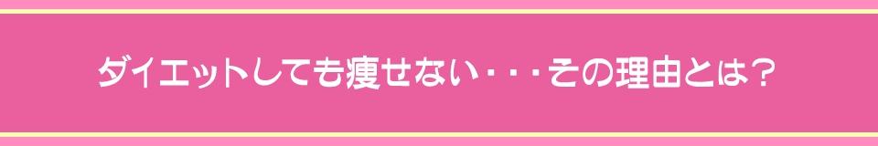 ダイエットしても痩せない・・・その理由とは？