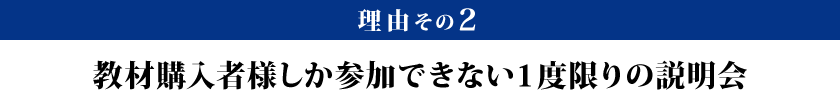 理由その2：教材購入者様しか参加できない1度限りの説明会