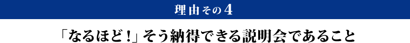 理由その4：「なるほど！」そう納得できる説明会であること