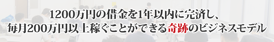 1200万円の借金を1年以内に完済し、毎月200万円以上稼ぐことができる奇跡のビジネスモデル