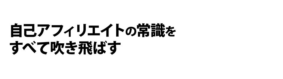 自己アフィリエイトの常識をすべて吹き飛ばす