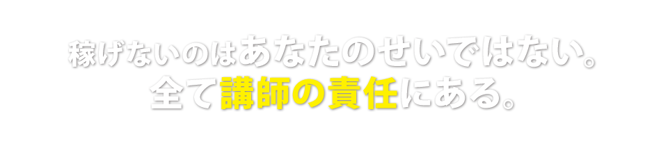 稼げないのはあなたのせいではない。全て講師の責任にある。