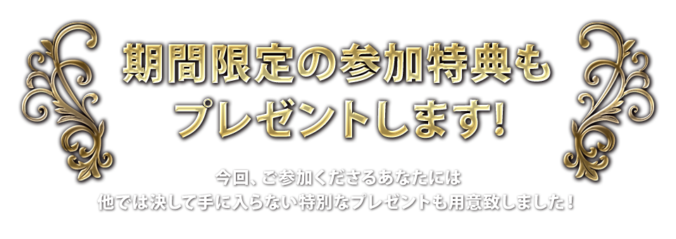 期間限定の参加特典もプレゼントします！