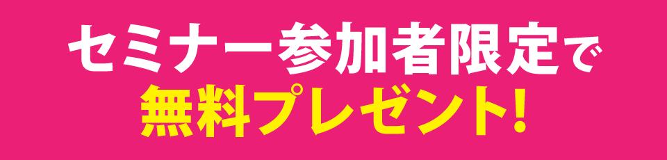 セミナー参加者限定で無料プレゼント！