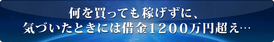 何を買っても稼げずに、気づいたときには借金1200万円超え…