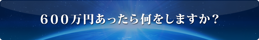 600万円あったら何をしますか？