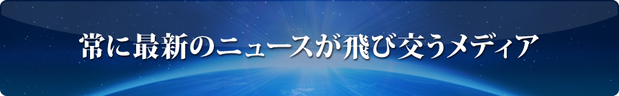 常に最新のニュースが飛び交うメディア