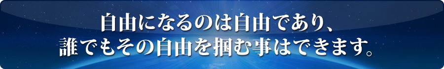 自由になるのは自由であり、誰でもその自由を掴む事はできます。