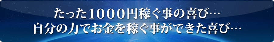 たった1000円稼ぐ事の喜び・・・自分の力でお金を稼ぐ事ができた喜び・・・