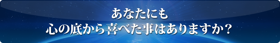 あなたにもそんな心の底から喜べた事はありますか？