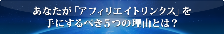 あなたが「アフィリエイトリンクス」を手にするべき５つの理由とは？