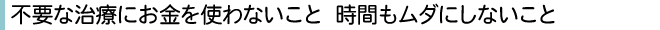 不要な治療にお金を使わないこと・時間もムダにしないこと