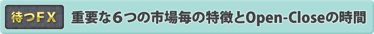 重要な6つの市場毎の特徴とOpen-Closeの時間