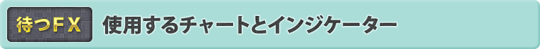 使用するチャートとインジケーター