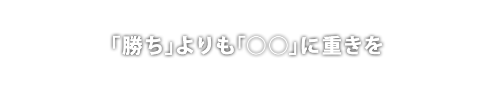 ｢勝ち｣よりも｢○○｣に重きを