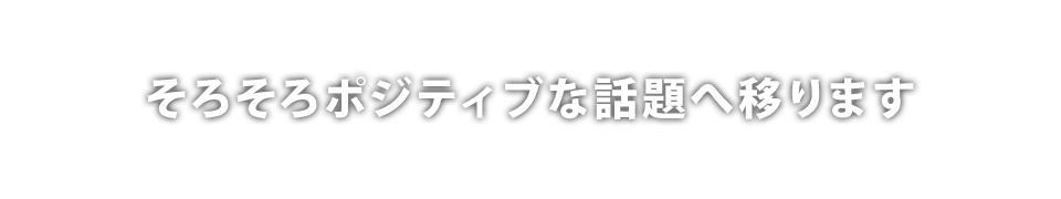 そろそろポジティブな話題へ移ります