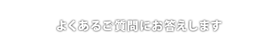 よくある質問にお答えします