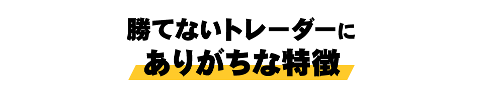 勝てないトレーダーにありがちな特徴