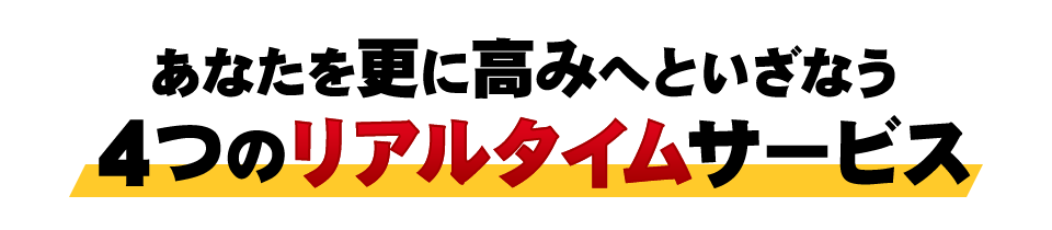 あなたを更に高みへといざなう4つのリアルタイムサービス