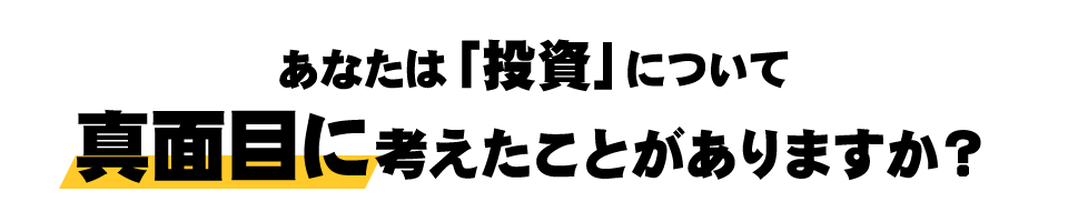 あなたは「投資」について真面目に考えたことがありますか？