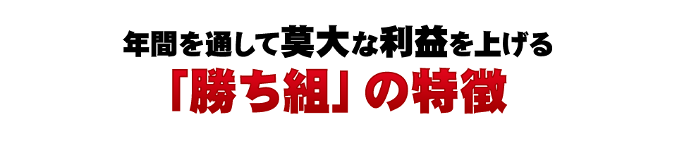 年間を通して莫大な利益を上げる「勝ち組」の特徴